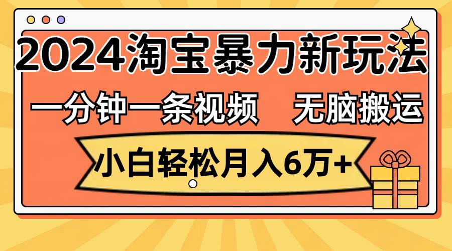 一分钟一条视频，无脑搬运，小白轻松月入6万+2024淘宝暴力新玩法，可批量-续财库