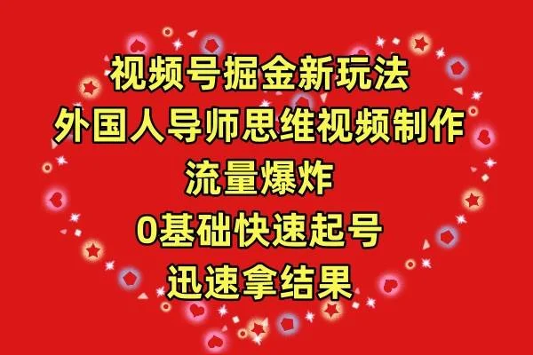 视频号掘金新玩法，外国人导师思维视频制作，流量爆炸，0其础快速起号，...-续财库