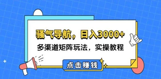 日入3000+ 骚气导航，多渠道矩阵玩法，实操教程-续财库