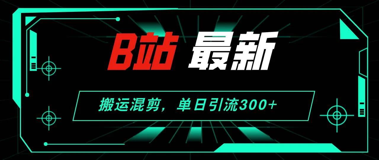 B站最新,搬运混剪,单日引流300+创业粉-续财库