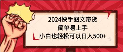 2024快手图文带货，简单易上手，小白也轻松可以日入500+-续财库