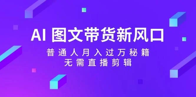 AI 图文带货新风口:普通人月入过万秘籍,无需直播剪辑-续财库