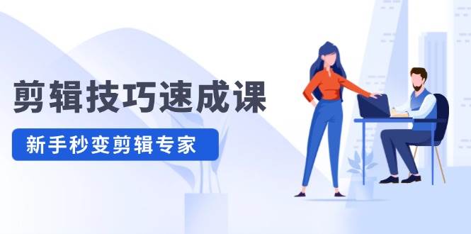 剪辑技巧速成课，高清拍摄+调色 转扇子，建筑-抠图精通，新手秒变剪辑专家-续财库