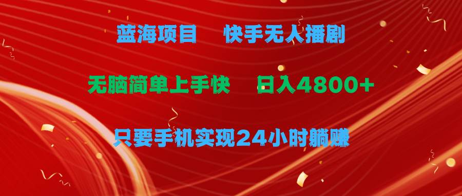 蓝海项目，快手无人播剧，一天收益4800+，手机也能实现24小时躺赚，无脑…-续财库