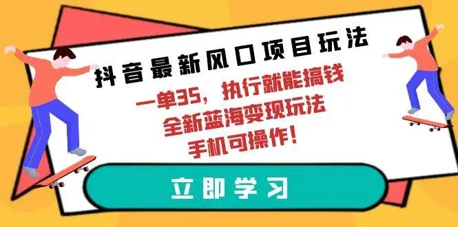 抖音最新风口项目玩法，一单35，执行就能搞钱 全新蓝海变现玩法 手机可操作-续财库