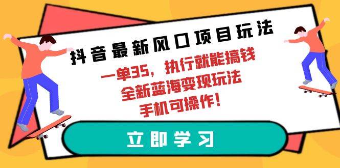 抖音最新风口项目玩法，一单35，执行就能搞钱 全新蓝海变现玩法 手机可操作-续财库