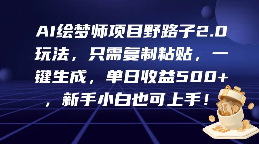 AI绘梦师项目野路子2.0玩法，只需复制粘贴，一键生成，单日收益500+，新...-续财库