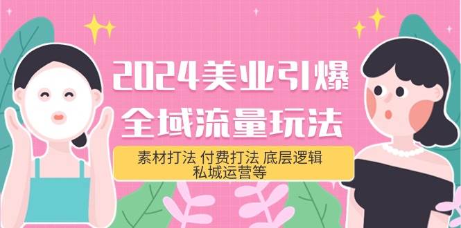 2024美业-引爆全域流量玩法,素材打法 付费打法 底层逻辑 私城运营等(31节)-续财库