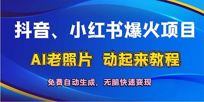 抖音、小红书爆火项目:AI老照片动起来教程,免费自动生成,无脑快速变...-续财库