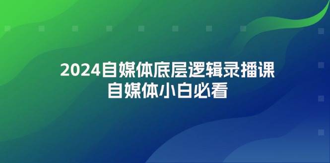 2024自媒体底层逻辑录播课，自媒体小白必看-续财库