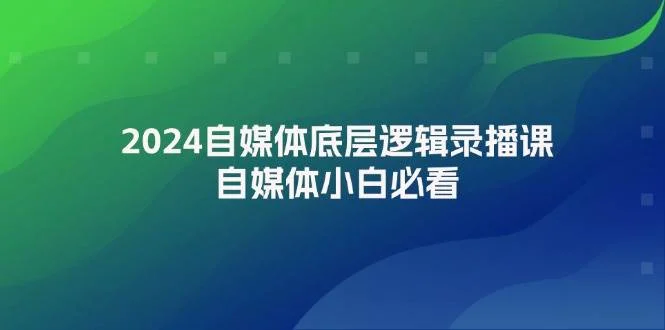 2024自媒体底层逻辑录播课，自媒体小白必看-续财库