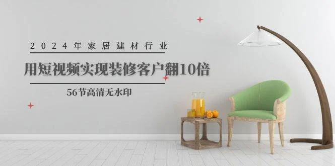 2024年家居建材行业，用短视频实现装修客户翻10倍（56节高清无水印）-续财库