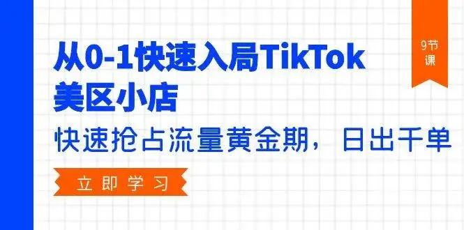 从0-1快速入局TikTok美区小店，快速抢占流量黄金期，日出千单（9节课）-续财库