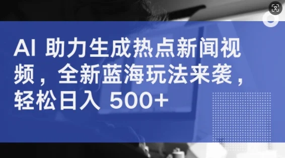 AI 助力生成热点新闻视频,全新蓝海玩法来袭,轻松日入几张-续财库