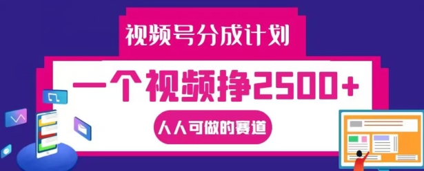 视频号分成计划，一个视频挣2500+，人人可做的赛道【揭秘】-续财库