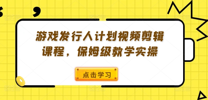 游戏发行人计划视频剪辑课程,保姆级教学实操-续财库