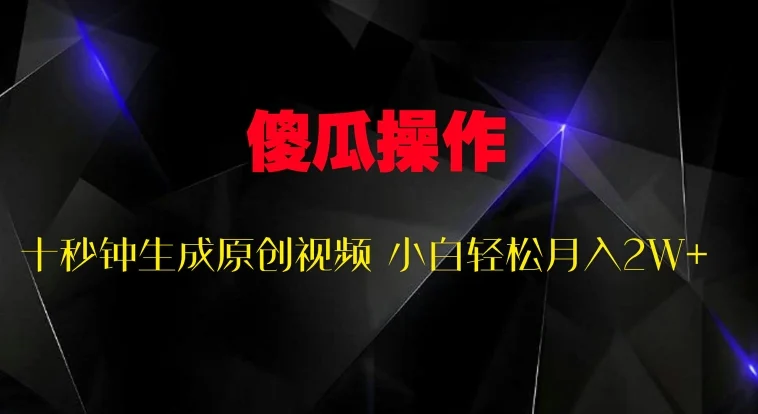 傻瓜式操作,十秒钟生成原创视频 小白轻松月入2W+-续财库