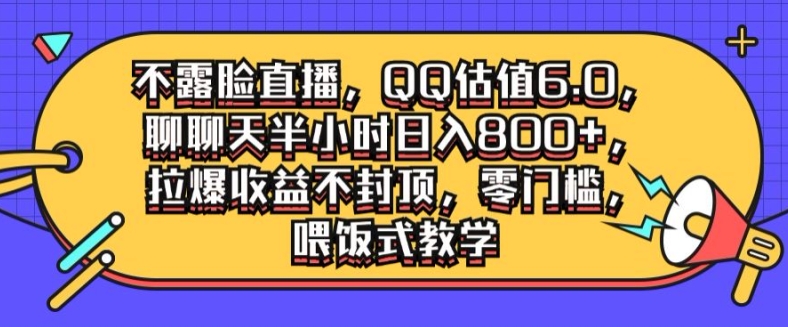 不露脸直播,QQ估值6.0.聊聊天半小时日入几张,拉爆收益不封顶,零门槛,喂饭式教学-续财库
