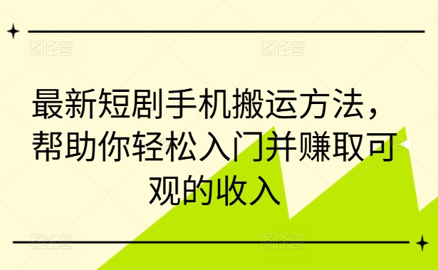 最新短剧手机搬运方法,帮助你轻松入门并赚取可观的收入-续财库