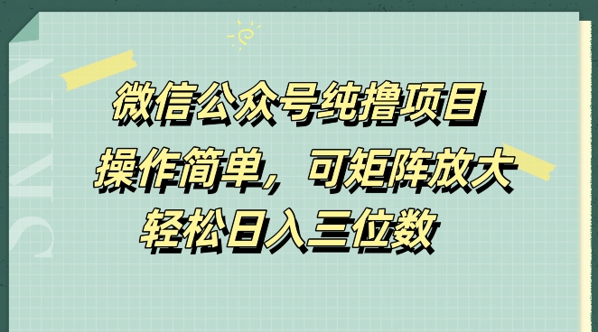 微信公众号纯撸项目,操作简单,可矩阵放大,轻松日入三位数-续财库