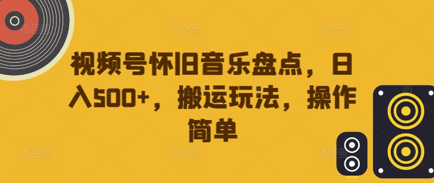 视频号怀旧音乐盘点,日入500+,搬运玩法,操作简单【揭秘】-续财库