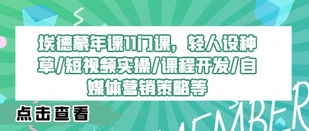 埃德蒙年课11门课,轻人设种草/短视频实操/课程开发/自媒体营销策略等-续财库