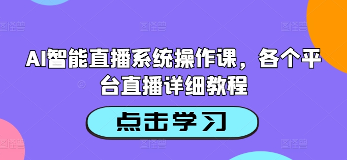 AI智能直播系统操作课,各个平台直播详细教程-续财库