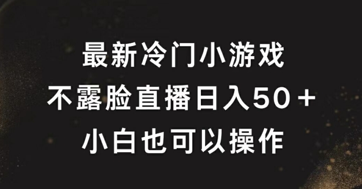 最新冷门游戏不露脸直播,轻松日入50+,小白也可操作-续财库