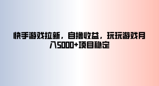 快手游戏拉新，自撸收益，玩玩游戏月入5k+项目稳定-续财库