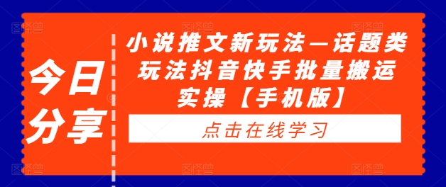 小说推文新玩法—话题类玩法抖音快手批量搬运实操【手机版】-续财库