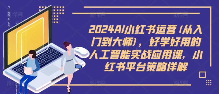 2024AI小红书运营(从入门到大师),好学好用的人工智能实战应用课,小红书平台策略详解-续财库