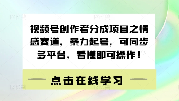 视频号创作者分成项目之情感赛道，暴力起号，可同步多平台，看懂即可操作!-续财库