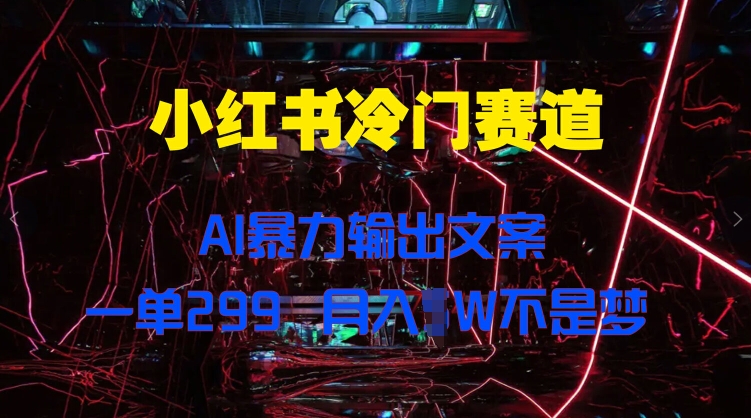 小红书冷门赛道,AI暴力输出文案,一单299,月入1W-续财库