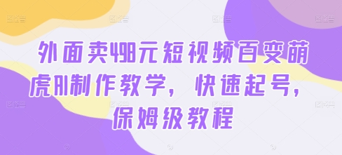 外面卖498元短视频百变萌虎AI制作教学，快速起号，保姆级教程-续财库