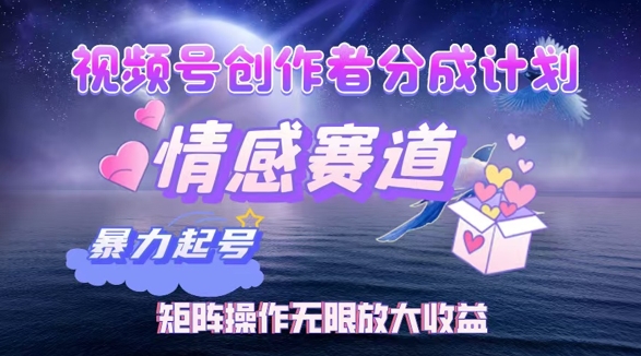 视频号创作者分成项目之情感赛道,暴力起号可同步多平台发布,矩阵操作无限放大收益-续财库