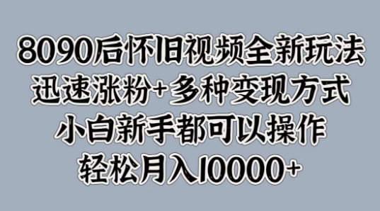 8090后怀旧视频全新玩法,迅速涨粉+多种变现方式,小白新手都可以操作-续财库
