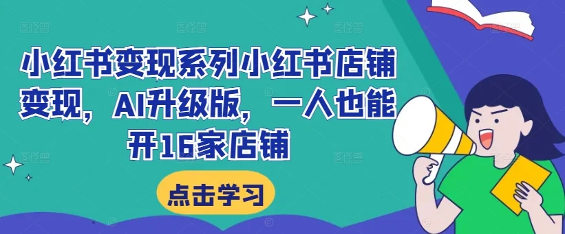 小红书变现系列小红书店铺变现，AI升级版，一人也能开16家店铺-续财库