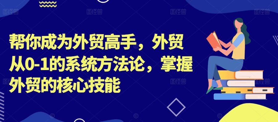 帮你成为外贸高手,外贸从0-1的系统方法论,掌握外贸的核心技能-续财库