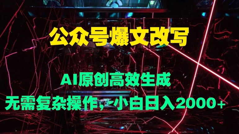 公众号爆文改写 AI原创高效生成，无需复杂操作，小白日入几张-续财库