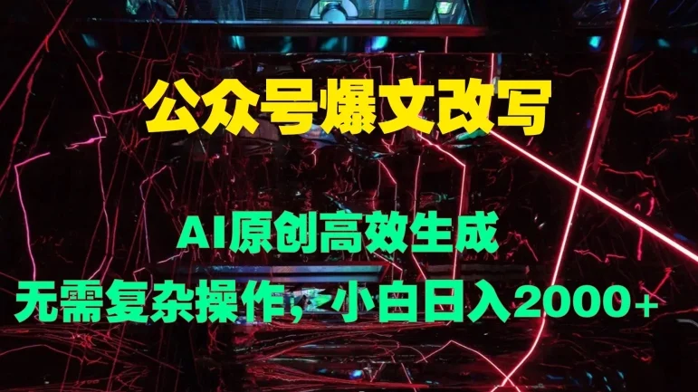 公众号爆文改写 AI原创高效生成，无需复杂操作，小白日入几张-续财库