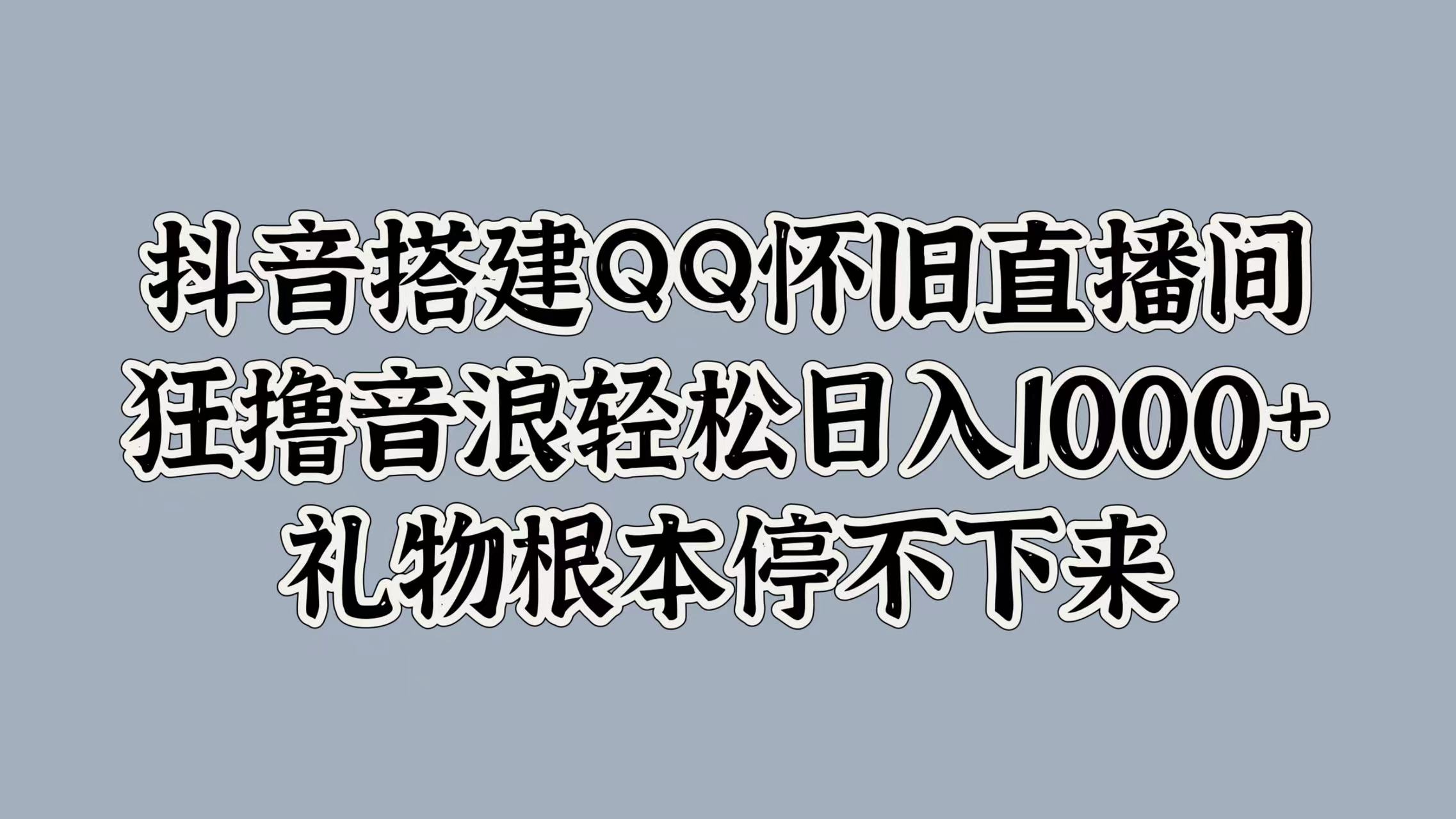 抖音搭建QQ怀旧直播间，狂撸音浪轻松日入1k+礼物根本停不下来-续财库