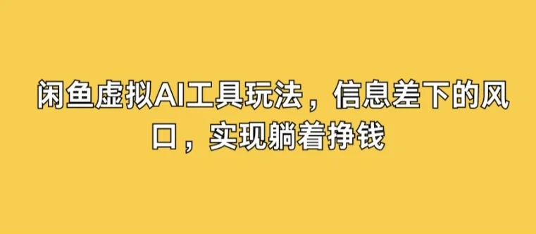 闲鱼虚拟AI工具玩法，信息差下的风口，实现躺着挣钱-续财库