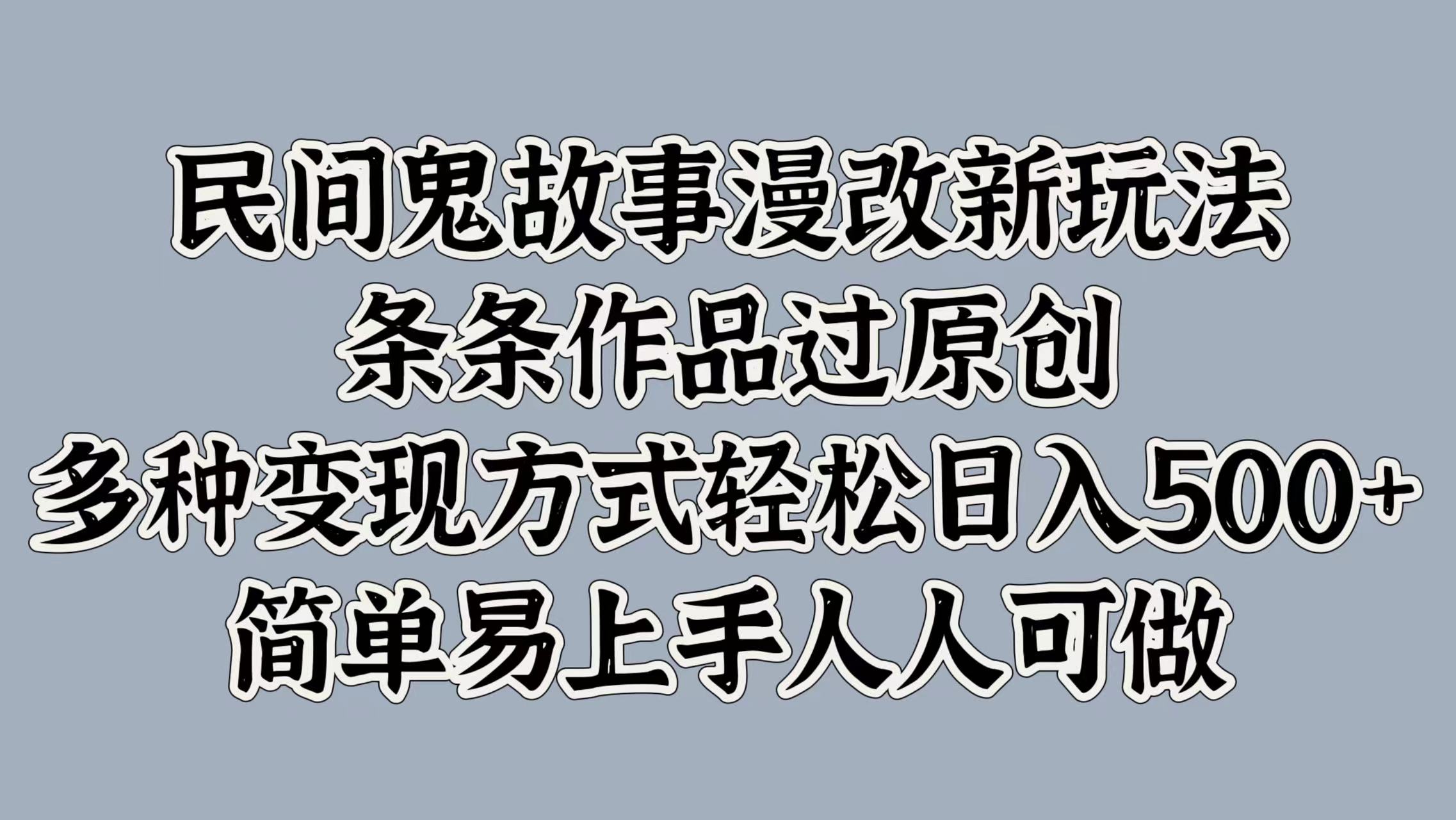 民间鬼故事漫改新玩法,条条作品过原创,多种变现方式,轻松日入500+,简单易上手人人可做-续财库