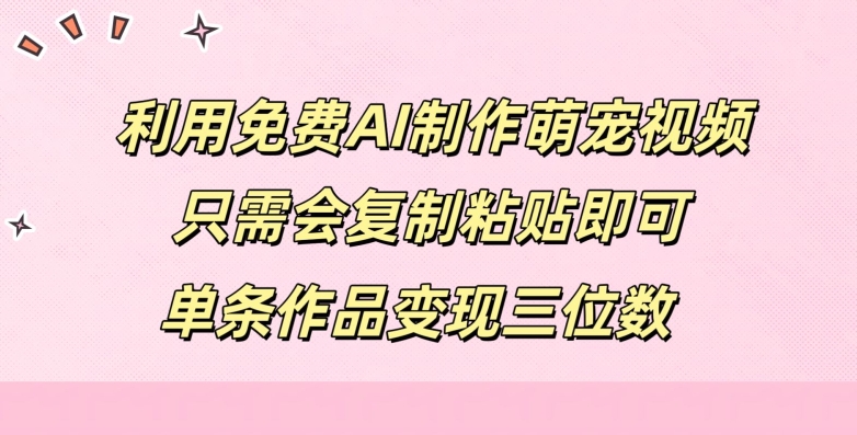 利用免费AI制作萌宠视频,只需会复制粘贴,单条作品变现三位数-续财库
