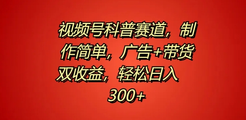 视频号科普赛道,制作简单,广告+带货双收益,轻松日入300+-续财库