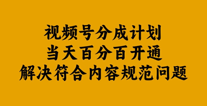 视频号分成计划当天百分百开通解决符合内容规范问题【揭秘】-续财库