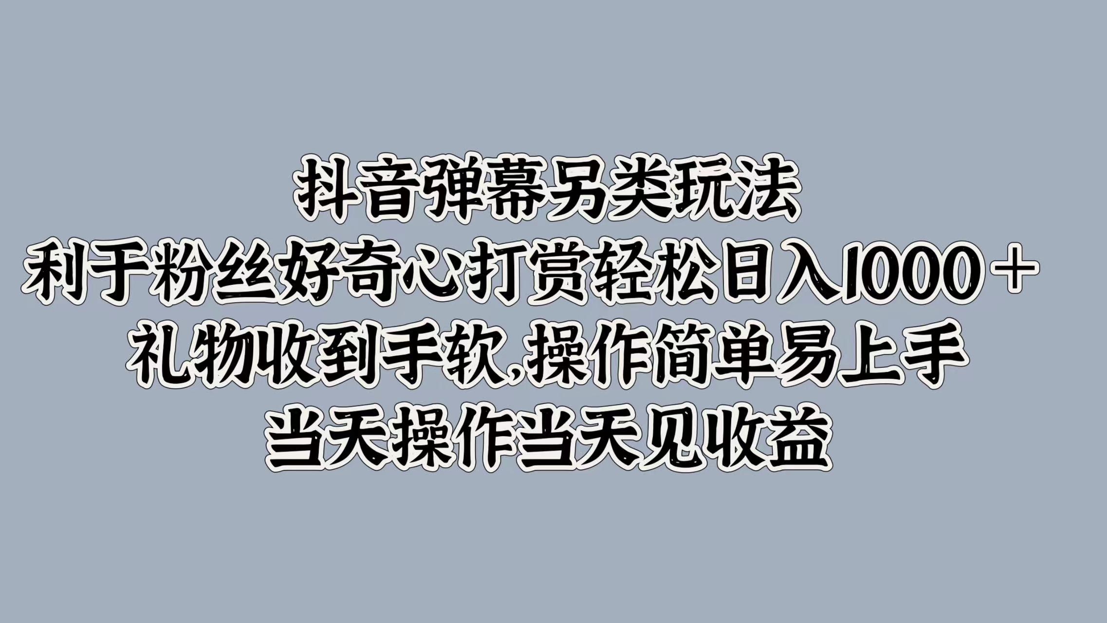 抖音弹幕另类玩法,利于粉丝好奇心打赏轻松日入1k+ 礼物收到手软,当天操作当天见收益-续财库