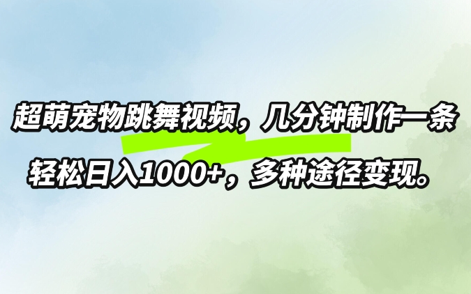 超萌宠物跳舞,几分钟制作一条视频,轻松日入1k,多种变现方式-续财库
