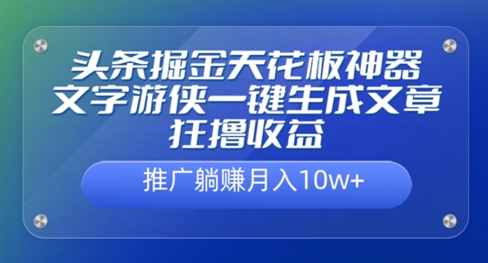 头条掘金天花板神器,一键生成文章狂撸收益,推广躺赚月入过万-续财库