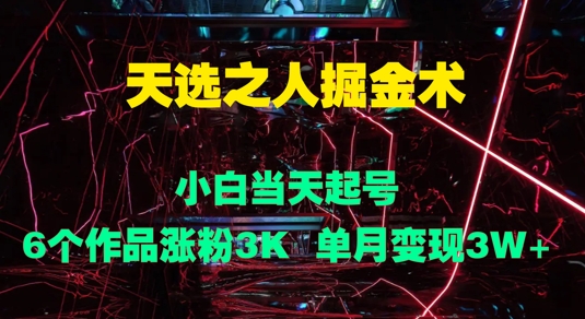 天选之人掘金术，小白当天起号，6个作品涨粉3000+，单月变现3w+-续财库